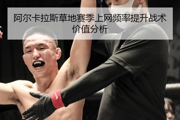 阿尔卡拉斯草地赛季上网频率提升战术价值分析