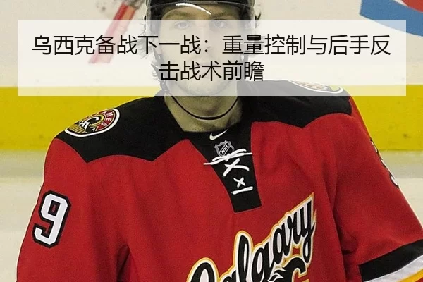 乌西克备战下一战：重量控制与后手反击战术前瞻